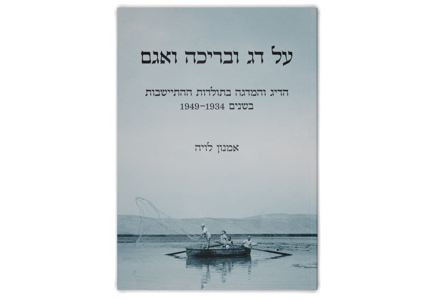 Of Fish, Pond and Lake: The History of Fishing and Fish Breeding in Agricultural Settlements in the Land of Israel, 1934-1949 / על דג ובריכה ואגם: הדיג והמדגה בתולדות ההתיישבות בשנים 1949-1934
